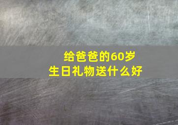 给爸爸的60岁生日礼物送什么好