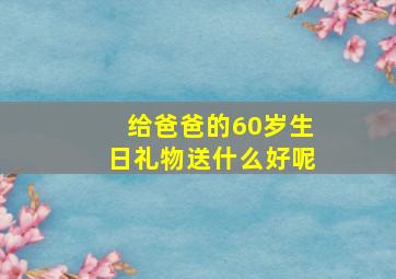 给爸爸的60岁生日礼物送什么好呢