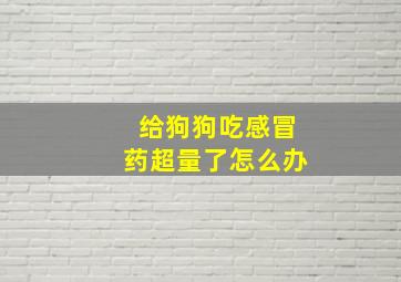 给狗狗吃感冒药超量了怎么办