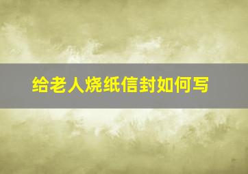 给老人烧纸信封如何写