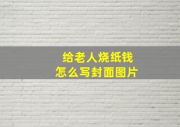 给老人烧纸钱怎么写封面图片