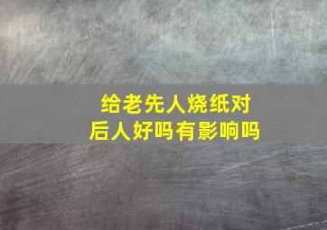 给老先人烧纸对后人好吗有影响吗