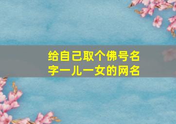 给自己取个佛号名字一儿一女的网名