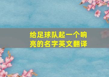 给足球队起一个响亮的名字英文翻译