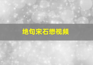 绝句宋石懋视频