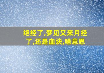 绝经了,梦见又来月经了,还是血块,啥意思