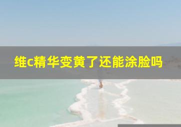 维c精华变黄了还能涂脸吗