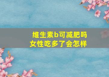 维生素b可减肥吗女性吃多了会怎样