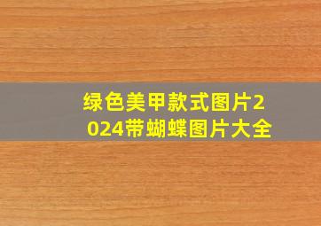 绿色美甲款式图片2024带蝴蝶图片大全