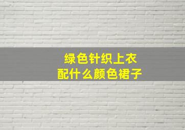 绿色针织上衣配什么颜色裙子