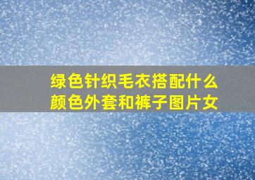 绿色针织毛衣搭配什么颜色外套和裤子图片女