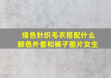 绿色针织毛衣搭配什么颜色外套和裤子图片女生