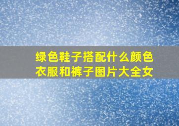 绿色鞋子搭配什么颜色衣服和裤子图片大全女