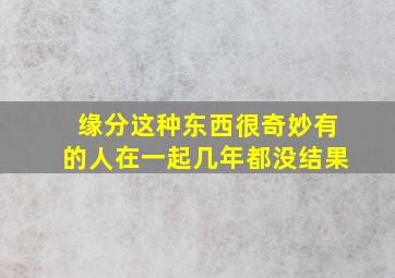 缘分这种东西很奇妙有的人在一起几年都没结果