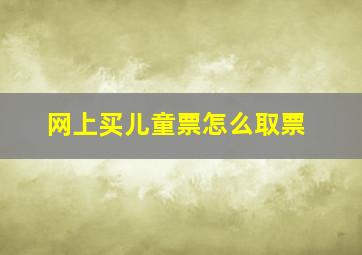 网上买儿童票怎么取票