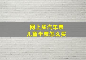 网上买汽车票儿童半票怎么买