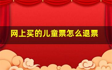 网上买的儿童票怎么退票