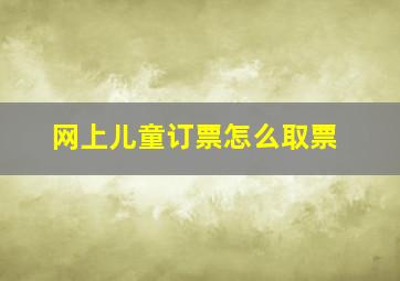 网上儿童订票怎么取票