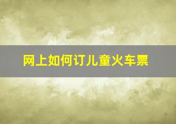 网上如何订儿童火车票