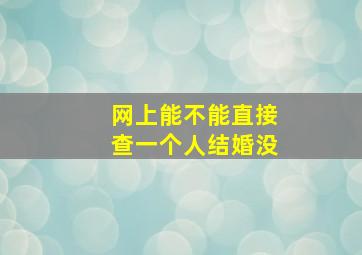 网上能不能直接查一个人结婚没