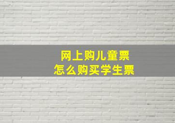 网上购儿童票怎么购买学生票