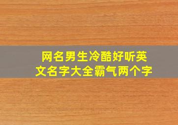 网名男生冷酷好听英文名字大全霸气两个字