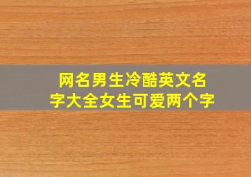 网名男生冷酷英文名字大全女生可爱两个字