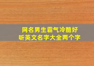 网名男生霸气冷酷好听英文名字大全两个字