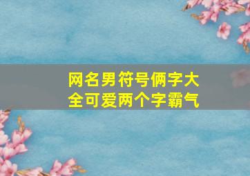 网名男符号俩字大全可爱两个字霸气