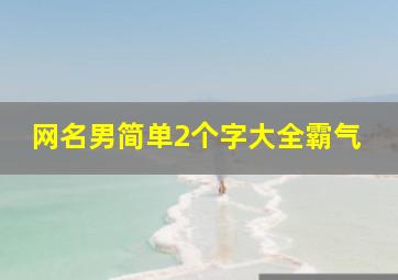 网名男简单2个字大全霸气