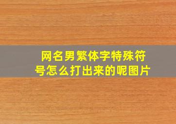 网名男繁体字特殊符号怎么打出来的呢图片