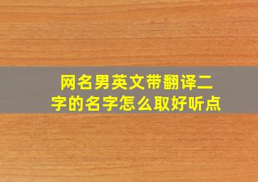 网名男英文带翻译二字的名字怎么取好听点