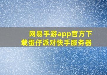 网易手游app官方下载蛋仔派对快手服务器