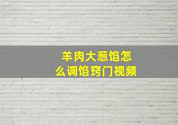 羊肉大葱馅怎么调馅窍门视频