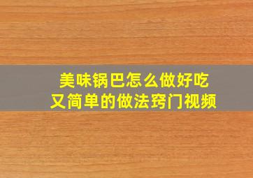 美味锅巴怎么做好吃又简单的做法窍门视频