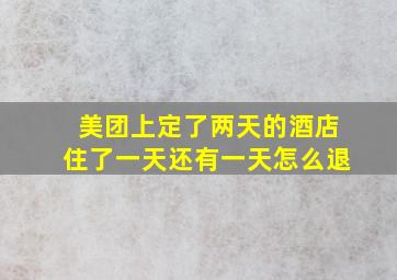 美团上定了两天的酒店住了一天还有一天怎么退