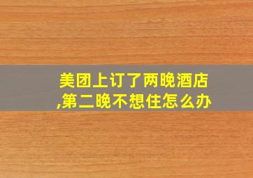 美团上订了两晚酒店,第二晚不想住怎么办