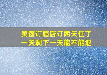 美团订酒店订两天住了一天剩下一天能不能退