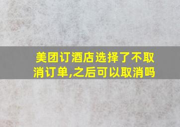 美团订酒店选择了不取消订单,之后可以取消吗