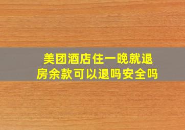 美团酒店住一晚就退房余款可以退吗安全吗