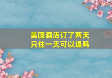 美团酒店订了两天只住一天可以退吗