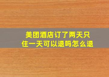 美团酒店订了两天只住一天可以退吗怎么退