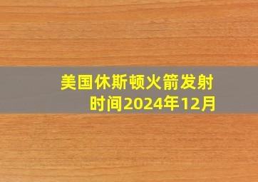 美国休斯顿火箭发射时间2024年12月