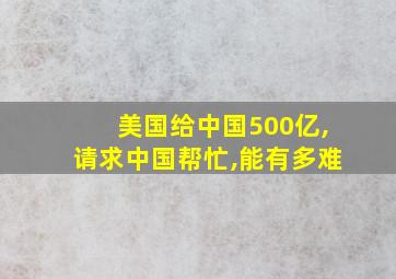 美国给中国500亿,请求中国帮忙,能有多难