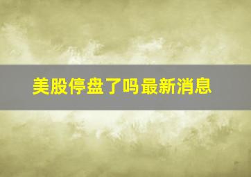 美股停盘了吗最新消息