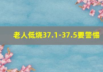 老人低烧37.1-37.5要警惕