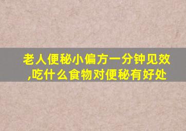 老人便秘小偏方一分钟见效,吃什么食物对便秘有好处