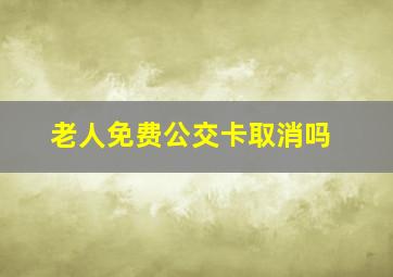 老人免费公交卡取消吗