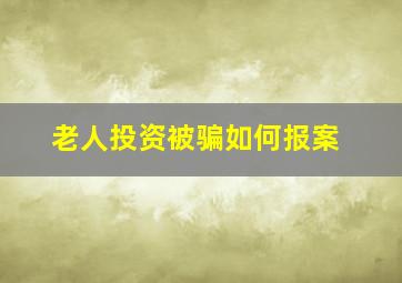 老人投资被骗如何报案