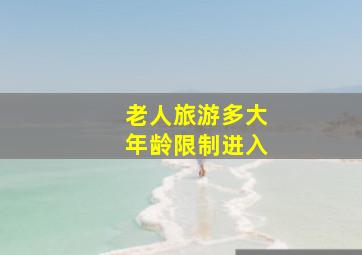 老人旅游多大年龄限制进入